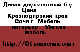 Диван двухместный б/у › Цена ­ 2 500 - Краснодарский край, Сочи г. Мебель, интерьер » Мягкая мебель   